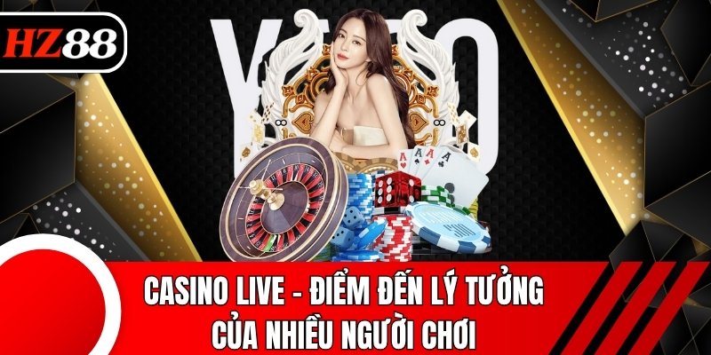 Casino live - Điểm đến lý tưởng của nhiều người chơi