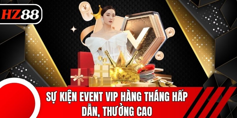 Sự kiện Event VIP hàng tháng hấp dẫn, thưởng cao